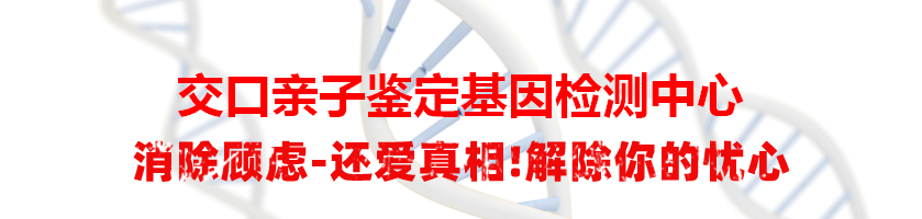 交口亲子鉴定基因检测中心